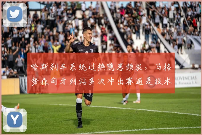 哈斯刹车系统过热隐患频发，马格努森匈牙利站多次冲出赛道是技术缺陷？