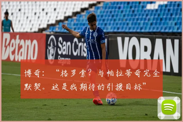 博奇：“格罗索？与帕拉蒂奇完全默契。这是我期待的引援目标”